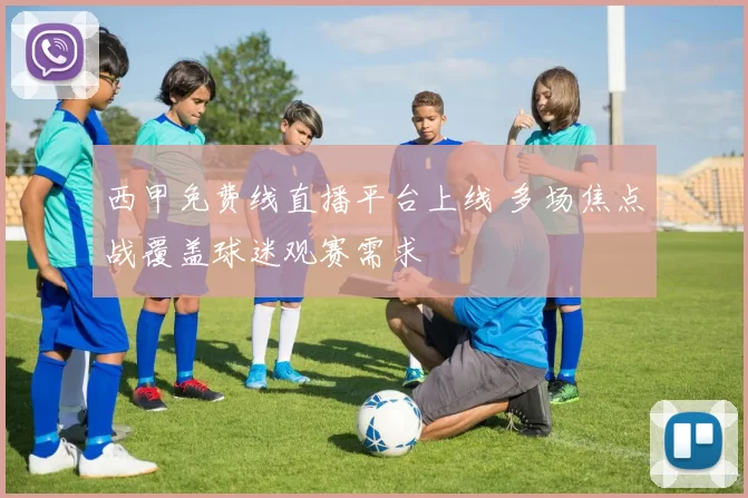 西甲免费线直播平台上线 多场焦点战覆盖球迷观赛需求