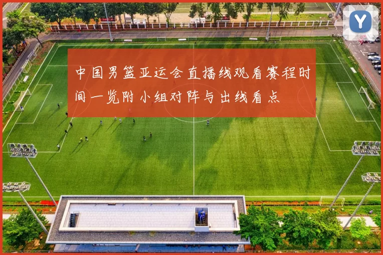 中国男篮亚运会直播线观看赛程时间一览附小组对阵与出线看点