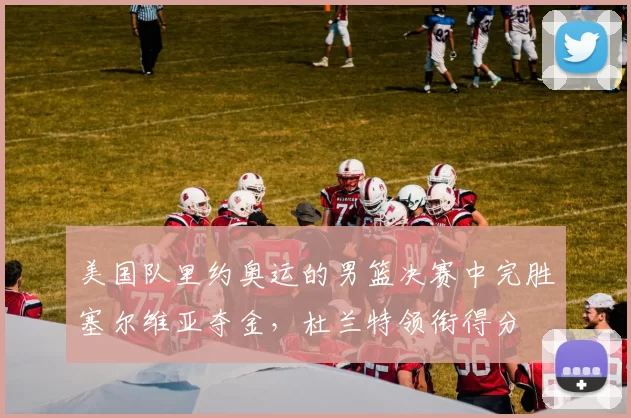 美国队里约奥运的男篮决赛中完胜塞尔维亚夺金，杜兰特领衔得分