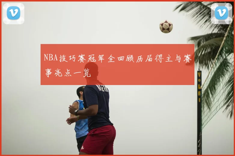 NBA技巧赛冠军全回顾历届得主与赛事亮点一览