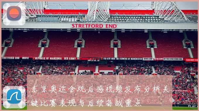 东京奥运会观后感视频发布分析关键比赛表现与后续备战重点