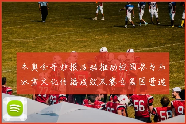 冬奥会手抄报活动推动校园参与和冰雪文化传播成效及赛会氛围营造