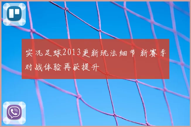 实况足球2013更新玩法细节 新赛季对战体验再获提升