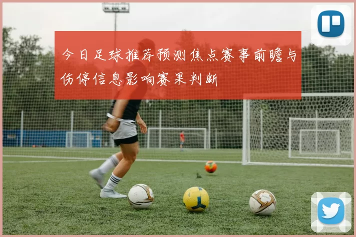今日足球推荐预测焦点赛事前瞻与伤停信息影响赛果判断
