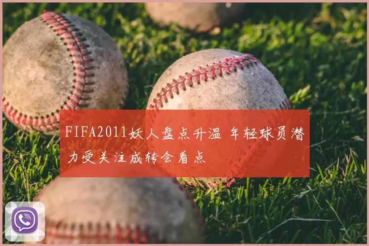 FIFA2011妖人盘点升温 年轻球员潜力受关注成转会看点