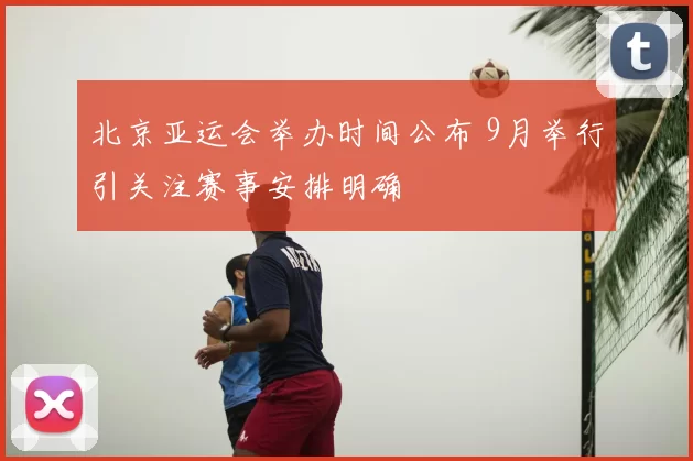 北京亚运会举办时间公布 9月举行引关注赛事安排明确