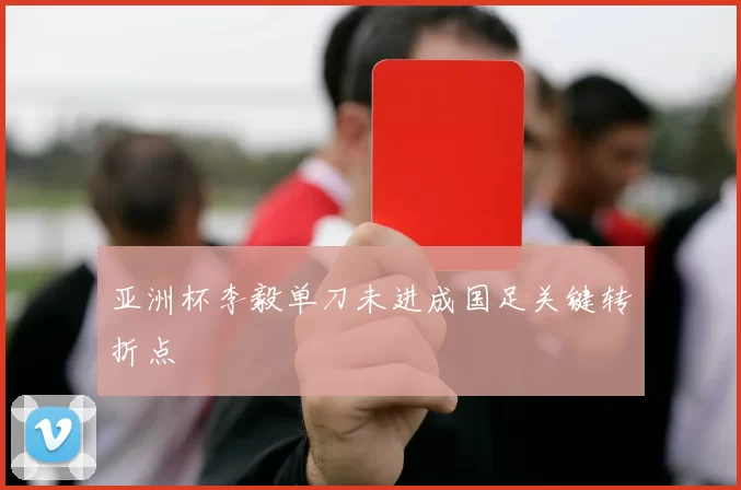 亚洲杯李毅单刀未进成国足关键转折点