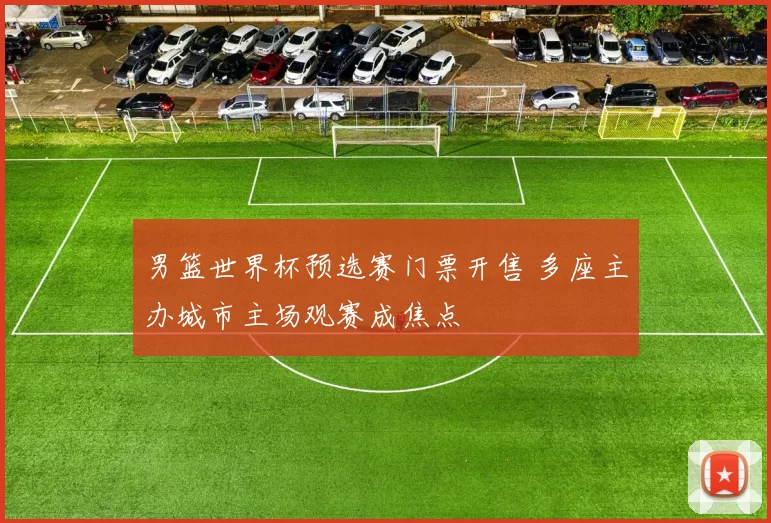 男篮世界杯预选赛门票开售 多座主办城市主场观赛成焦点