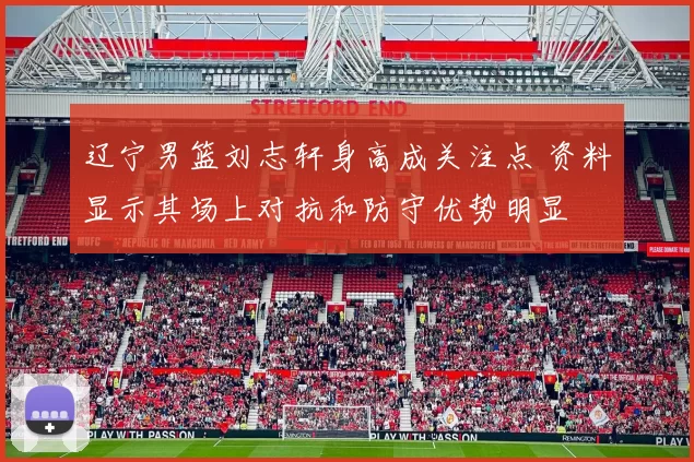 辽宁男篮刘志轩身高成关注点 资料显示其场上对抗和防守优势明显