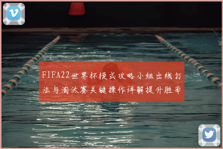 FIFA22世界杯模式攻略小组出线打法与淘汰赛关键操作详解提升胜率