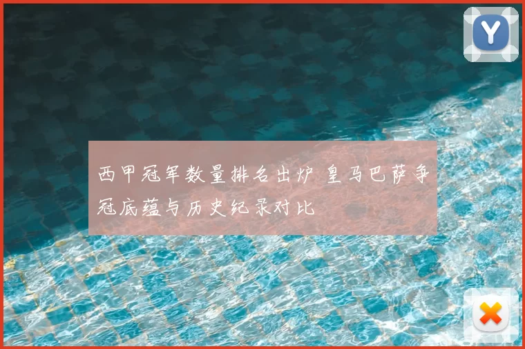 西甲冠军数量排名出炉 皇马巴萨争冠底蕴与历史纪录对比