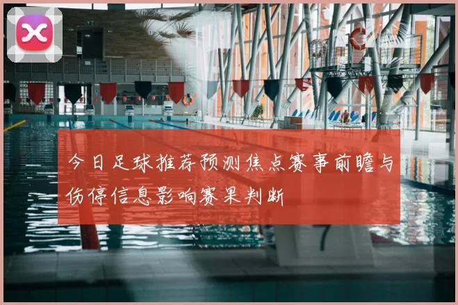 今日足球推荐预测焦点赛事前瞻与伤停信息影响赛果判断
