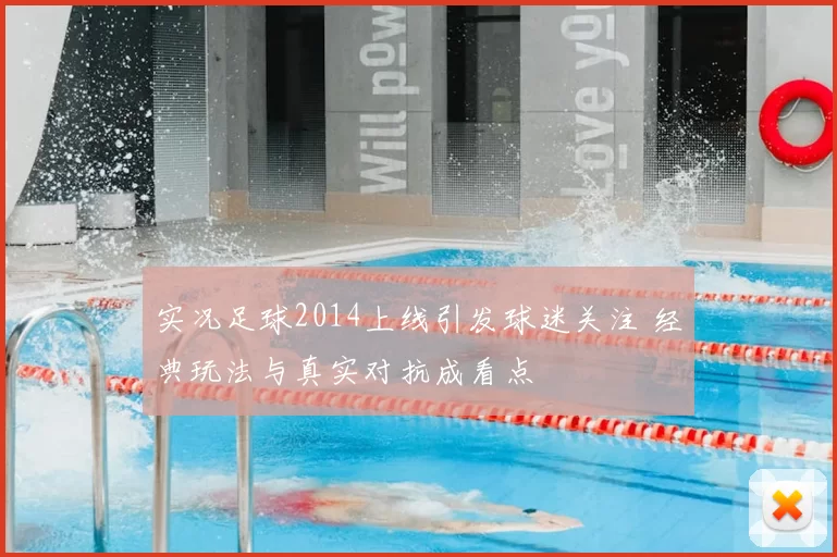 实况足球2014上线引发球迷关注 经典玩法与真实对抗成看点