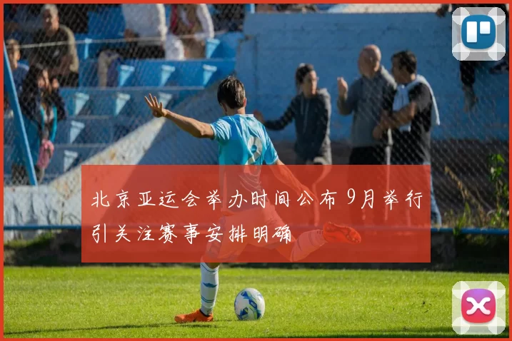 北京亚运会举办时间公布 9月举行引关注赛事安排明确