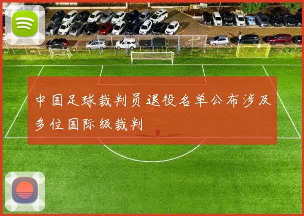 中国足球裁判员退役名单公布涉及多位国际级裁判