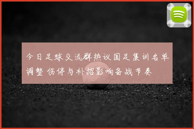 今日足球交流群热议国足集训名单调整 伤停与补招影响备战节奏
