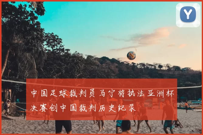 中国足球裁判员马宁将执法亚洲杯决赛创中国裁判历史纪录