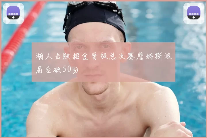 湖人击败掘金晋级总决赛詹姆斯浓眉合砍50分