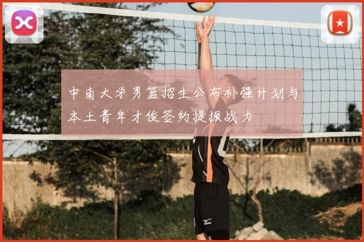 中南大学男篮招生公布补强计划与本土青年才俊签约提振战力