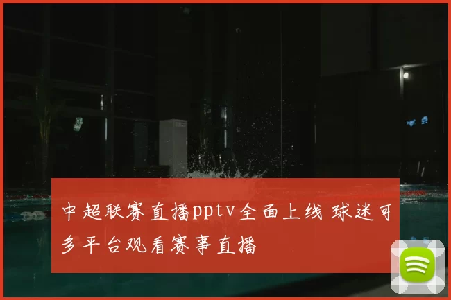 中超联赛直播pptv全面上线 球迷可多平台观看赛事直播
