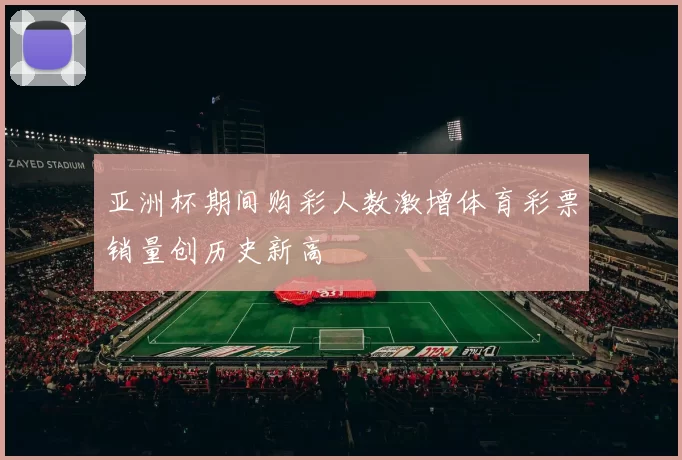 亚洲杯期间购彩人数激增体育彩票销量创历史新高