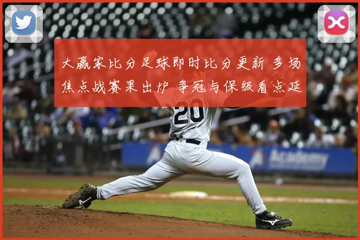大赢家比分足球即时比分更新 多场焦点战赛果出炉 争冠与保级看点延续