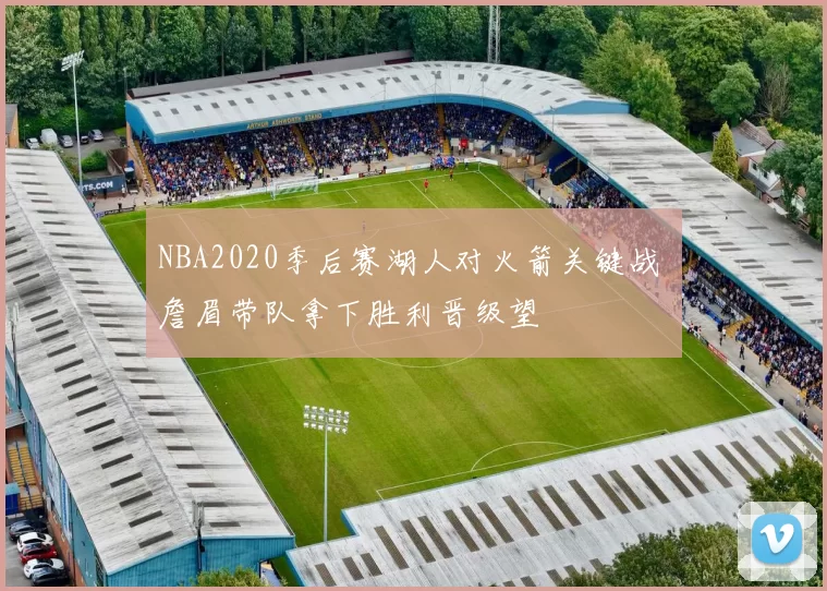 NBA2020季后赛湖人对火箭关键战 詹眉带队拿下胜利晋级望