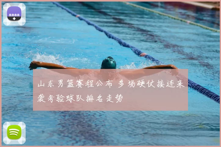 山东男篮赛程公布 多场硬仗接连来袭考验球队排名走势