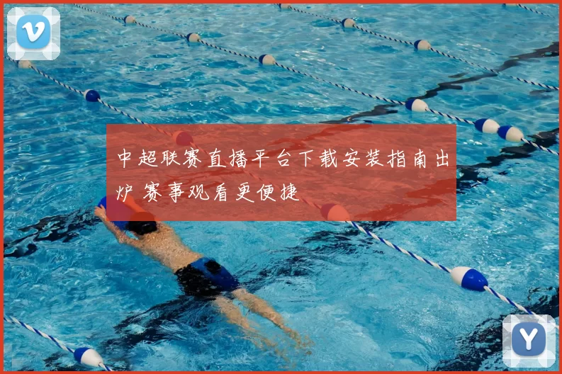 中超联赛直播平台下载安装指南出炉 赛事观看更便捷