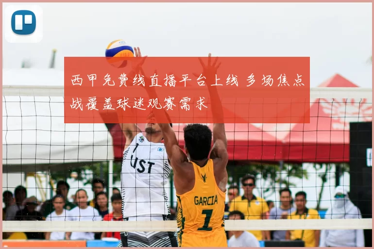 西甲免费线直播平台上线 多场焦点战覆盖球迷观赛需求