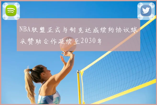 NBA联盟正式与耐克达成续约协议球衣赞助合作延续至2030年