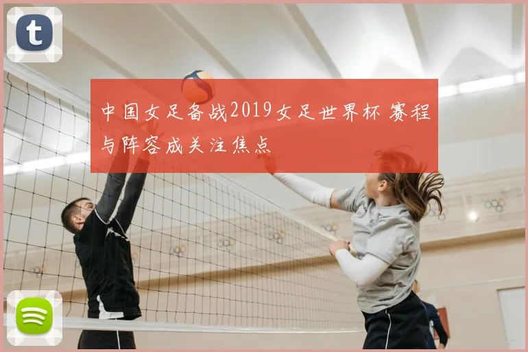 中国女足备战2019女足世界杯 赛程与阵容成关注焦点