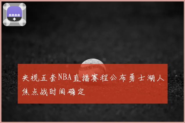 央视五套NBA直播赛程公布勇士湖人焦点战时间确定