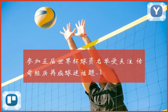 参加五届世界杯球员名单受关注 传奇经历再成球迷话题_1
