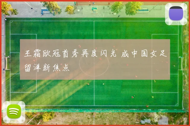 王霜欧冠首秀再度闪光 成中国女足留洋新焦点