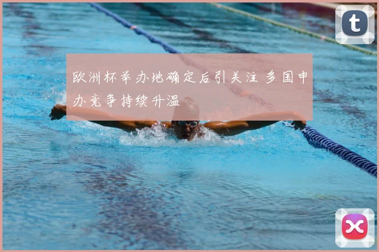 欧洲杯举办地确定后引关注 多国申办竞争持续升温