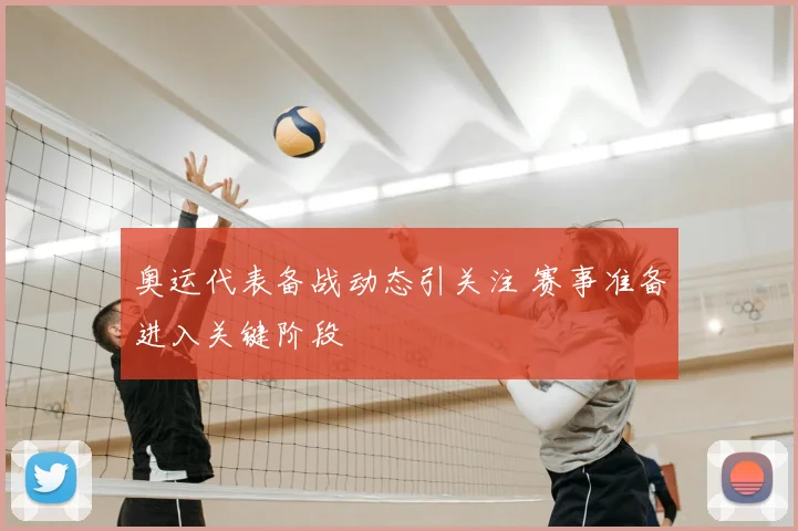 奥运代表备战动态引关注 赛事准备进入关键阶段