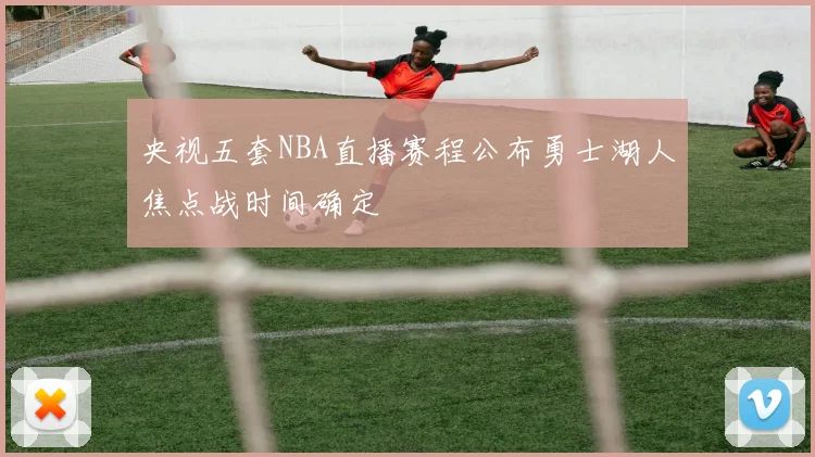 央视五套NBA直播赛程公布勇士湖人焦点战时间确定