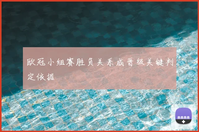 欧冠小组赛胜负关系成晋级关键判定依据