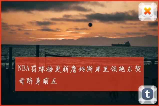 NBA罚球榜更新詹姆斯库里领跑东契奇跻身前五