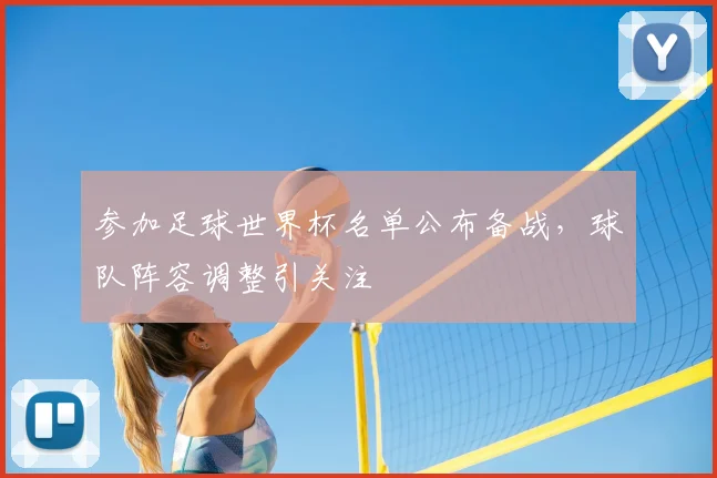 参加足球世界杯名单公布备战,球队阵容调整引关注