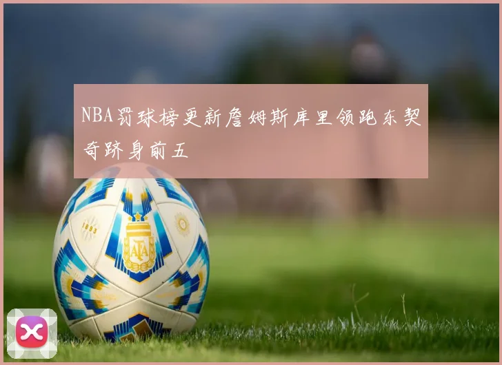NBA罚球榜更新詹姆斯库里领跑东契奇跻身前五