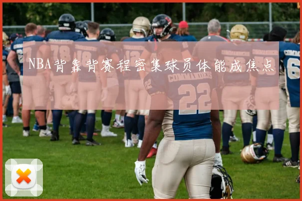 NBA背靠背赛程密集球员体能成焦点